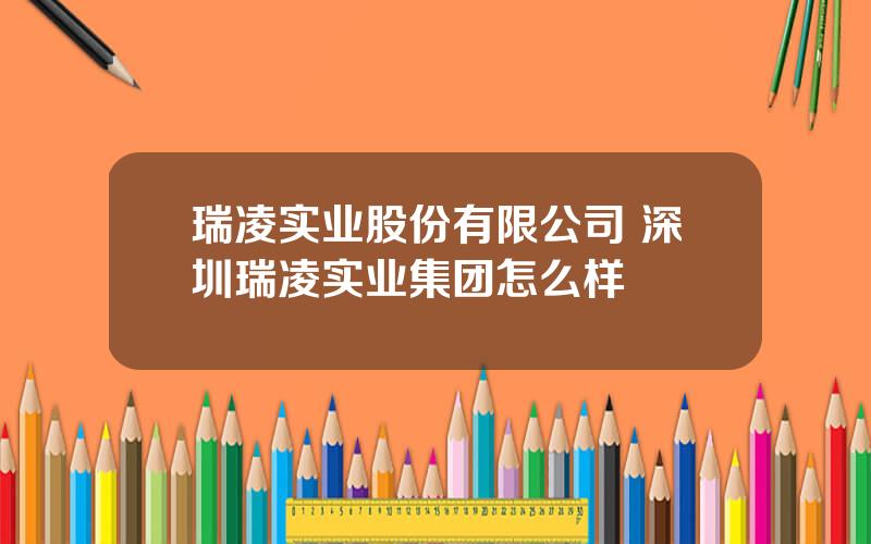 瑞凌实业股份有限公司 深圳瑞凌实业集团怎么样